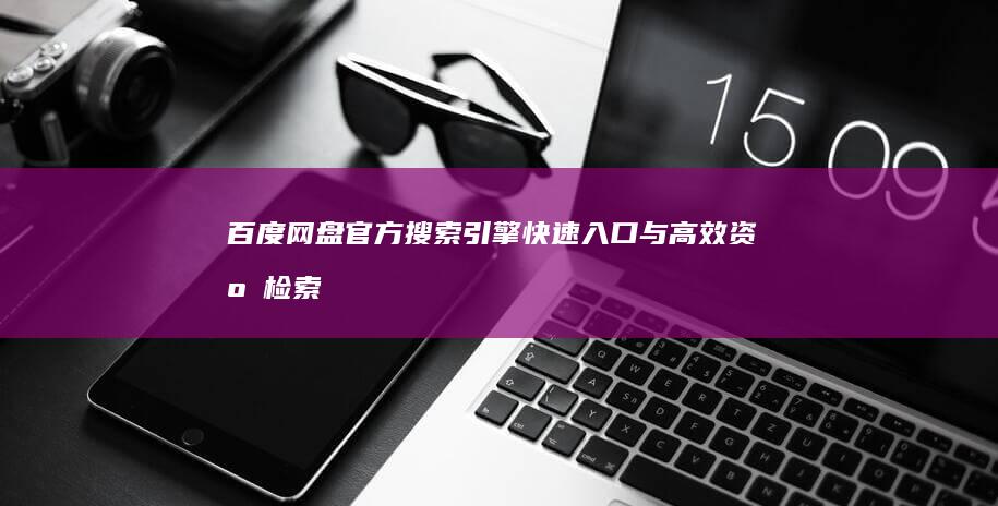 百度网盘官方搜索引擎：快速入口与高效资源检索官网