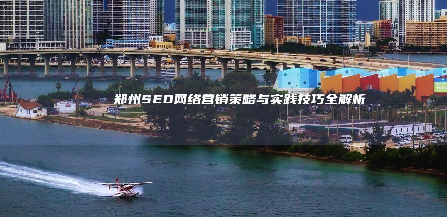 郑州SEO网络营销：策略与实践技巧全解析